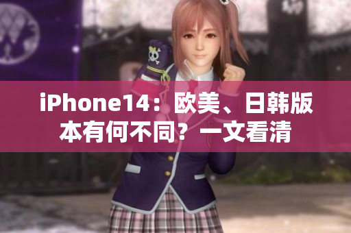 iPhone14：歐美、日韓版本有何不同？一文看清