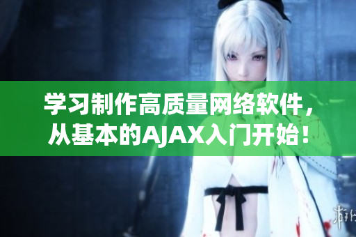 學(xué)習(xí)制作高質(zhì)量網(wǎng)絡(luò)軟件，從基本的AJAX入門開始！