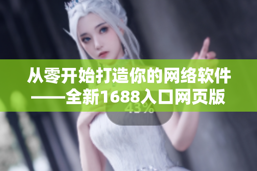 從零開始打造你的網(wǎng)絡(luò)軟件——全新1688入口網(wǎng)頁(yè)版