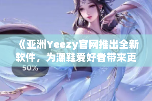 《亞洲Yeezy官網(wǎng)推出全新軟件，為潮鞋愛好者帶來更便捷體驗》