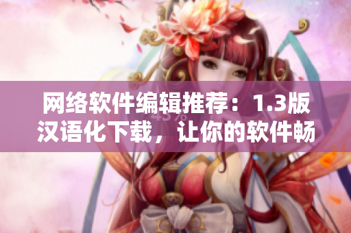 網(wǎng)絡(luò)軟件編輯推薦：1.3版漢語化下載，讓你的軟件暢游中文網(wǎng)絡(luò)！
