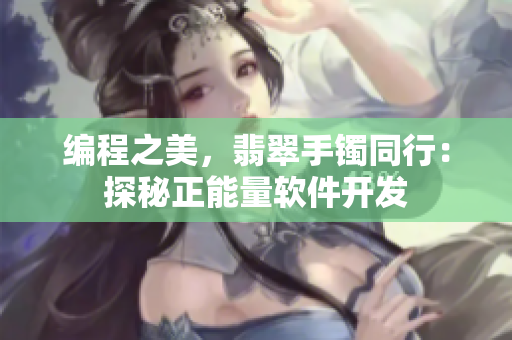 編程之美，翡翠手鐲同行：探秘正能量軟件開(kāi)發(fā)