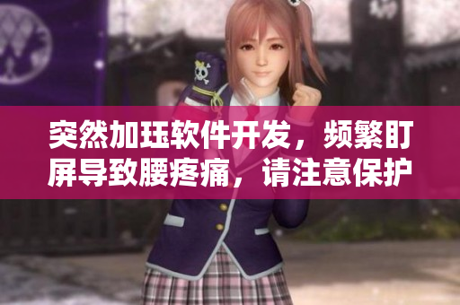突然加玨軟件開發(fā)，頻繁盯屏導(dǎo)致腰疼痛，請注意保護腰部健康