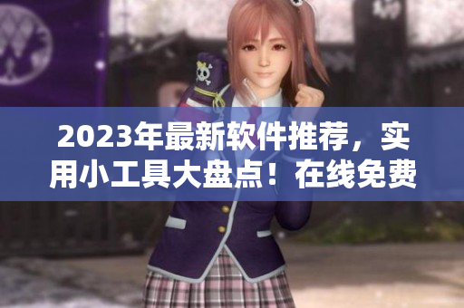 2023年最新軟件推薦，實用小工具大盤點！在線免費下載與使用攻略