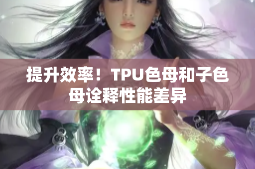 提升效率！TPU色母和子色母詮釋性能差異