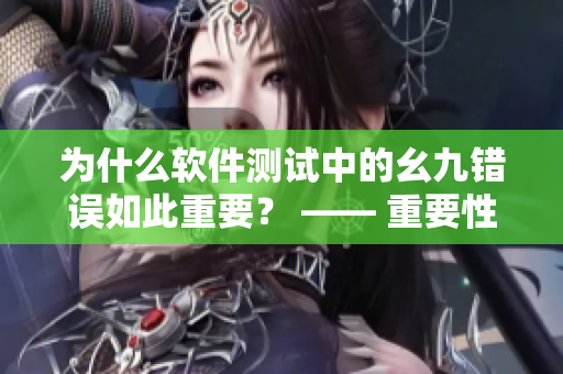 為什么軟件測(cè)試中的幺九錯(cuò)誤如此重要？ —— 重要性探討