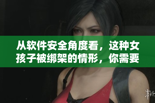 從軟件安全角度看，這種女孩子被綁架的情形，你需要了解!