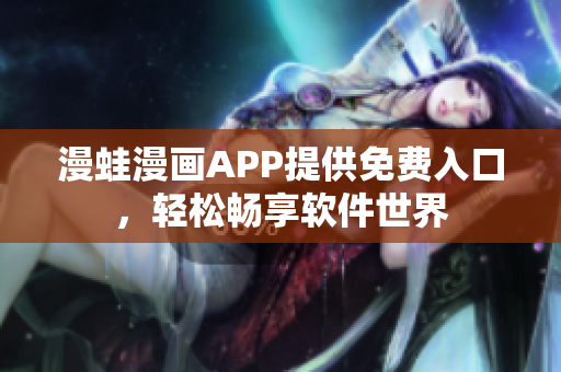 漫蛙漫畫APP提供免費入口，輕松暢享軟件世界