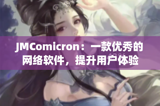 JMComicron：一款優(yōu)秀的網(wǎng)絡(luò)軟件，提升用戶體驗