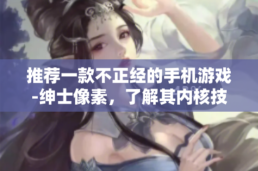 推薦一款不正經(jīng)的手機游戲-紳士像素，了解其內(nèi)核技術(shù)的創(chuàng)新特點
