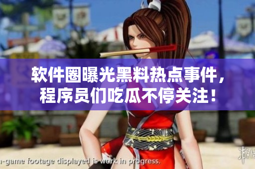軟件圈曝光黑料熱點(diǎn)事件，程序員們吃瓜不停關(guān)注！