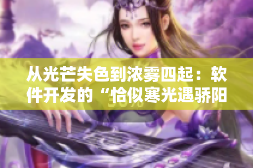 從光芒失色到濃霧四起：軟件開發(fā)的“恰似寒光遇驕陽”瞬間！