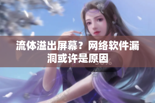 流體溢出屏幕？網(wǎng)絡(luò)軟件漏洞或許是原因