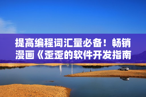 提高編程詞匯量必備！暢銷(xiāo)漫畫(huà)《歪歪的軟件開(kāi)發(fā)指南》現(xiàn)已上架！