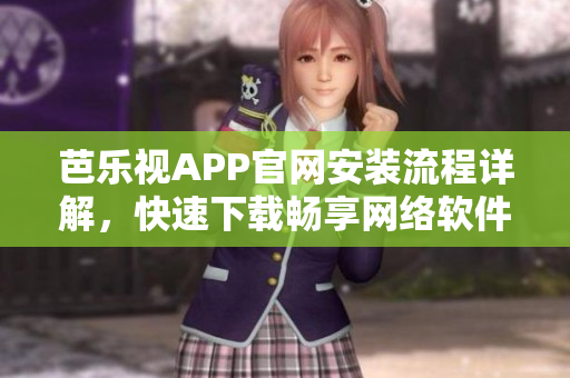 芭樂視APP官網(wǎng)安裝流程詳解，快速下載暢享網(wǎng)絡軟件海量資源
