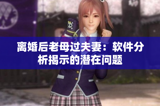 離婚后老母過(guò)夫妻：軟件分析揭示的潛在問題
