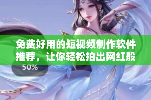 免費(fèi)好用的短視頻制作軟件推薦，讓你輕松拍出網(wǎng)紅般的短視頻！