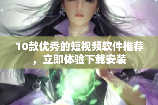 10款優(yōu)秀的短視頻軟件推薦，立即體驗(yàn)下載安裝