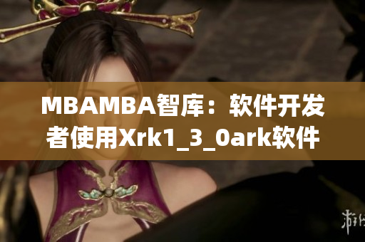 MBAMBA智庫(kù)：軟件開(kāi)發(fā)者使用Xrk1_3_0ark軟件工具統(tǒng)計(jì)數(shù)據(jù)
