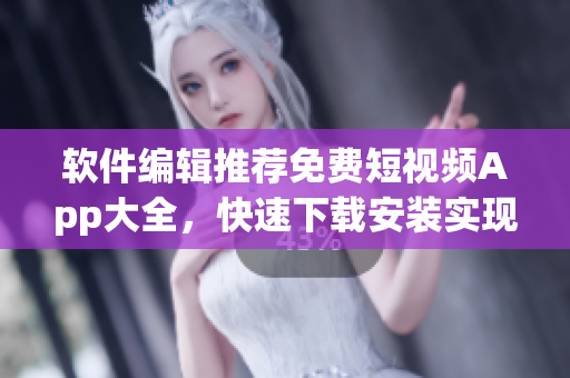 軟件編輯推薦免費短視頻App大全，快速下載安裝實現(xiàn)創(chuàng)意視頻分享！