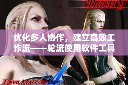 優(yōu)化多人協(xié)作，建立高效工作流——輪流使用軟件工具最佳實(shí)踐