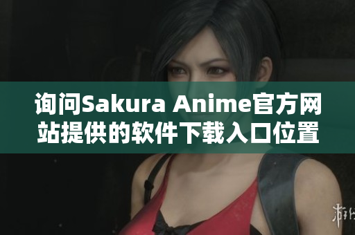 詢問Sakura Anime官方網站提供的軟件下載入口位置