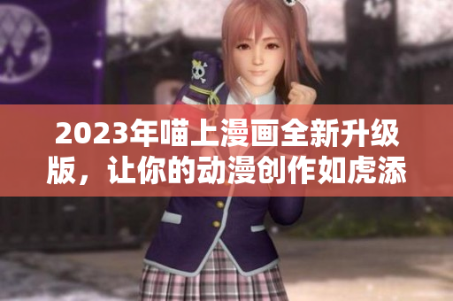 2023年喵上漫畫全新升級版，讓你的動漫創(chuàng)作如虎添翼！