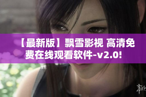 【最新版】飄雪影視 高清免費(fèi)在線(xiàn)觀(guān)看軟件-v2.0!