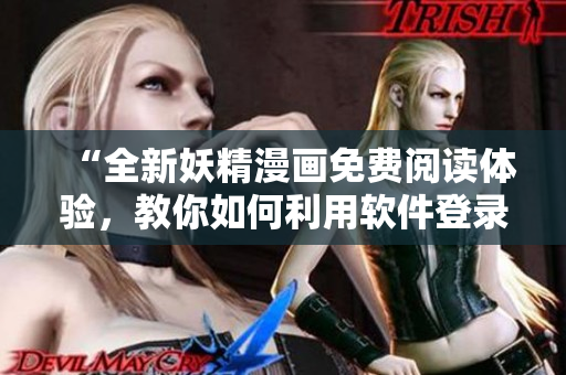 “全新妖精漫畫(huà)免費(fèi)閱讀體驗(yàn)，教你如何利用軟件登錄頁(yè)面免費(fèi)看漫畫(huà)！”