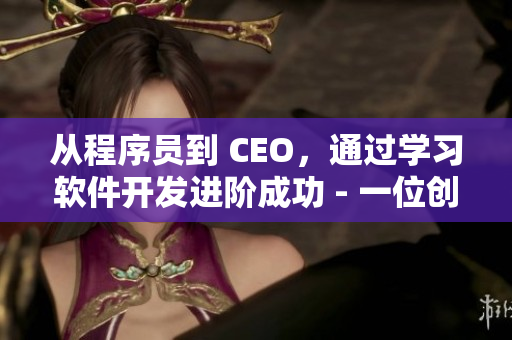 從程序員到 CEO，通過學(xué)習(xí)軟件開發(fā)進階成功 - 一位創(chuàng)業(yè)者的故事
