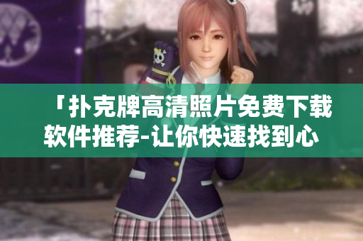 「撲克牌高清照片免費下載軟件推薦-讓你快速找到心儀的撲克圖片」