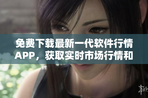 免費下載最新一代軟件行情APP，獲取實時市場行情和交易數(shù)據(jù)！