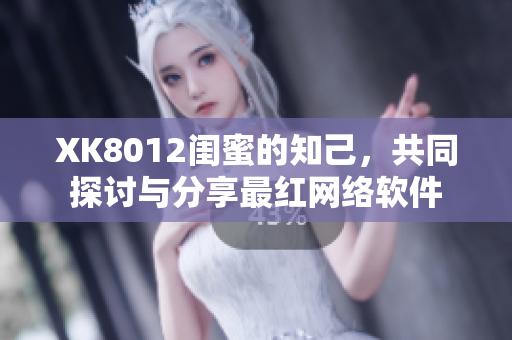 XK8012閨蜜的知己，共同探討與分享最紅網(wǎng)絡軟件