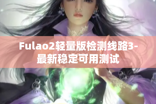 Fulao2輕量版檢測(cè)線路3-最新穩(wěn)定可用測(cè)試