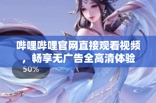 嗶哩嗶哩官網(wǎng)直接觀看視頻，暢享無廣告全高清體驗