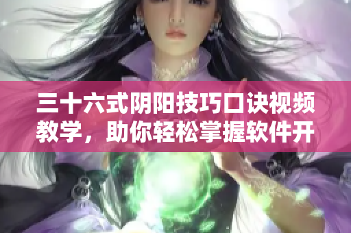 三十六式陰陽(yáng)技巧口訣視頻教學(xué)，助你輕松掌握軟件開發(fā)新技能