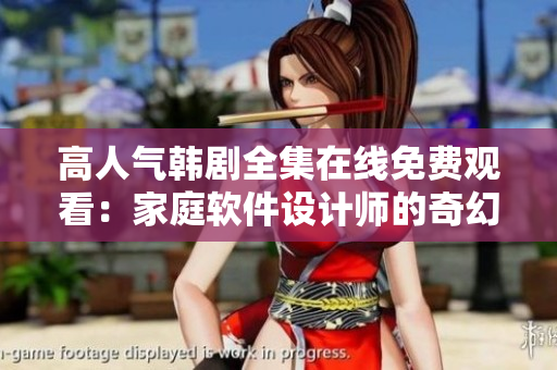 高人氣韓劇全集在線免費觀看：家庭軟件設(shè)計師的奇幻生活
