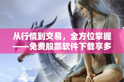 從行情到交易，全方位掌握——免費股票軟件下載享多維盈利體驗!