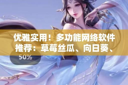 優(yōu)雅實用！多功能網(wǎng)絡(luò)軟件推薦：草莓絲瓜、向日葵、秋葵和茄子調(diào)研分析