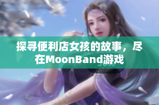 探尋便利店女孩的故事，盡在MoonBand游戲