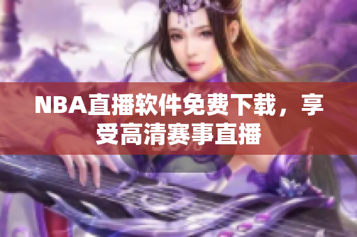 NBA直播軟件免費(fèi)下載，享受高清賽事直播