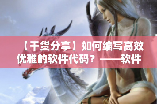 【干貨分享】如何編寫高效優(yōu)雅的軟件代碼？——軟件編輯分享經驗