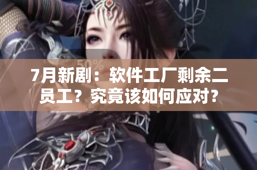 7月新?。很浖S剩余二員工？究竟該如何應(yīng)對(duì)？