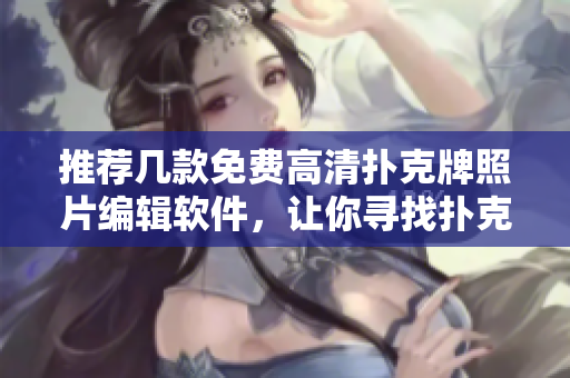 推薦幾款免費(fèi)高清撲克牌照片編輯軟件，讓你尋找撲克藝術(shù)新境界