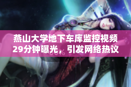 燕山大學(xué)地下車庫監(jiān)控視頻29分鐘曝光，引發(fā)網(wǎng)絡(luò)熱議