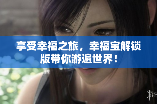 享受幸福之旅，幸福寶解鎖版帶你游遍世界！