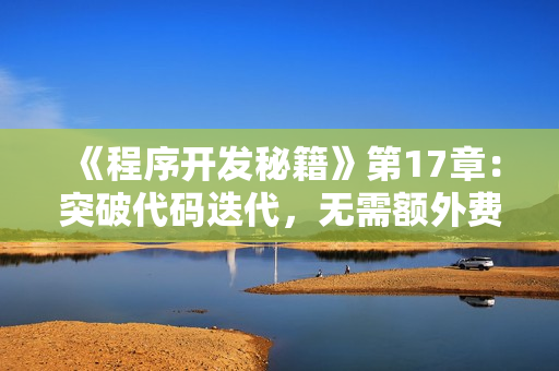 《程序開發(fā)秘籍》第17章：突破代碼迭代，無(wú)需額外費(fèi)用