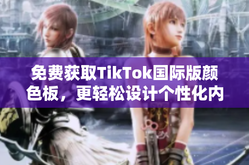 免費(fèi)獲取TikTok國(guó)際版顏色板，更輕松設(shè)計(jì)個(gè)性化內(nèi)容