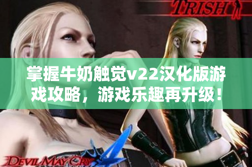 掌握牛奶觸覺v22漢化版游戲攻略，游戲樂趣再升級！