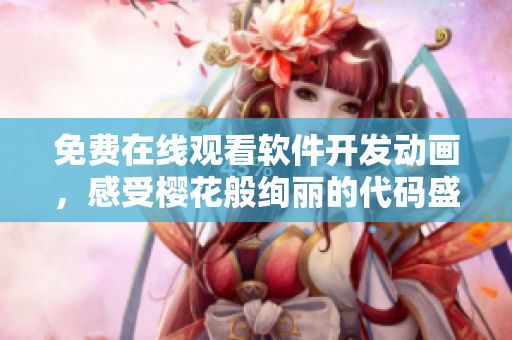 免費在線觀看軟件開發(fā)動畫，感受櫻花般絢麗的代碼盛宴